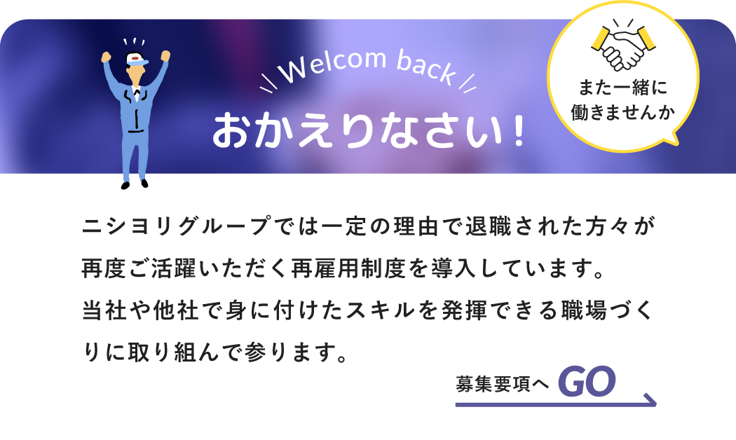 ニシヨリグループでは一定の理由で退職された方々が再度ご活躍いただく再雇用制度を導入